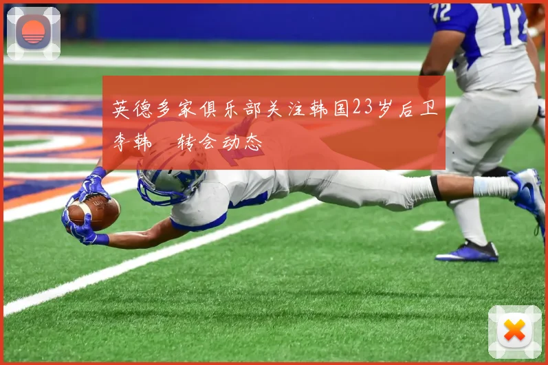 英德多家俱乐部关注韩国23岁后卫李韩汎转会动态