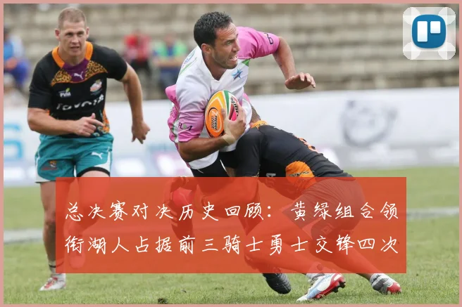 总决赛对决历史回顾：黄绿组合领衔湖人占据前三骑士勇士交锋四次