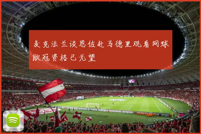 麦克法兰谈恩佐赴马德里观看网球欧冠资格已无望