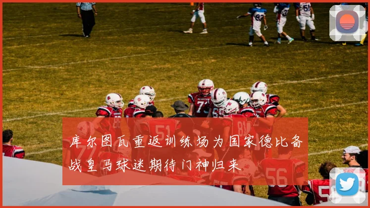 库尔图瓦重返训练场为国家德比备战皇马球迷期待门神归来