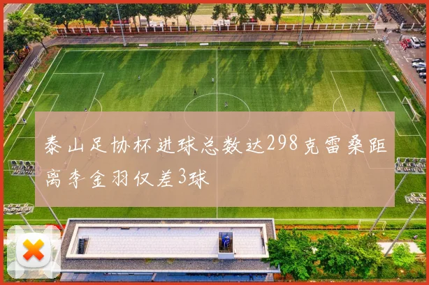 泰山足协杯进球总数达298克雷桑距离李金羽仅差3球