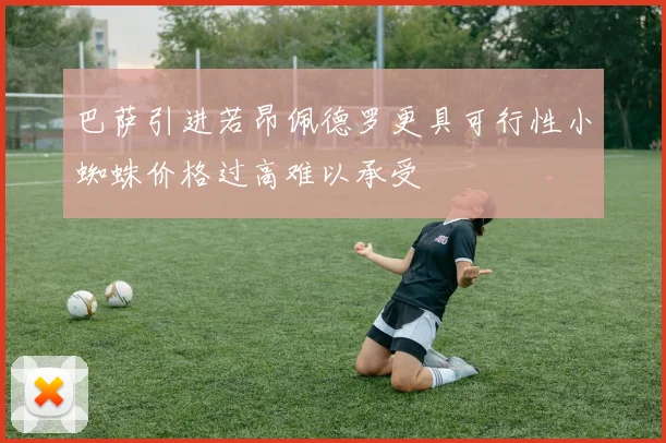 巴萨引进若昂佩德罗更具可行性小蜘蛛价格过高难以承受