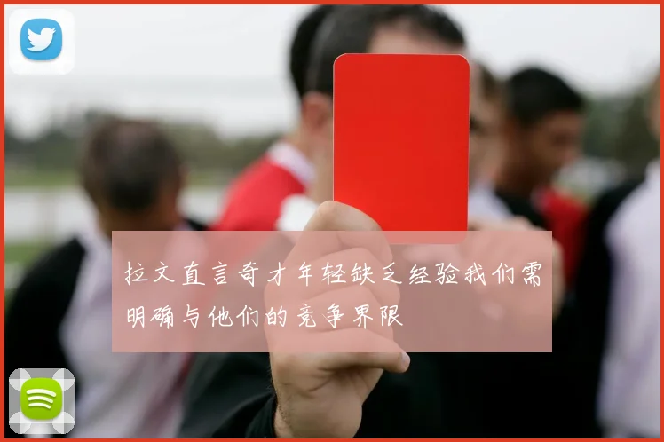 拉文直言奇才年轻缺乏经验我们需明确与他们的竞争界限