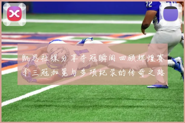 凯恩社媒分享夺冠瞬间回顾辉煌赛季三冠加冕与多项纪录的传奇之路