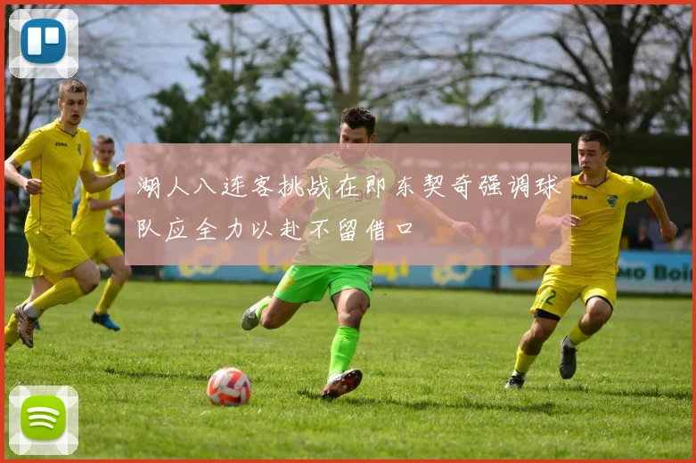 湖人八连客挑战在即东契奇强调球队应全力以赴不留借口