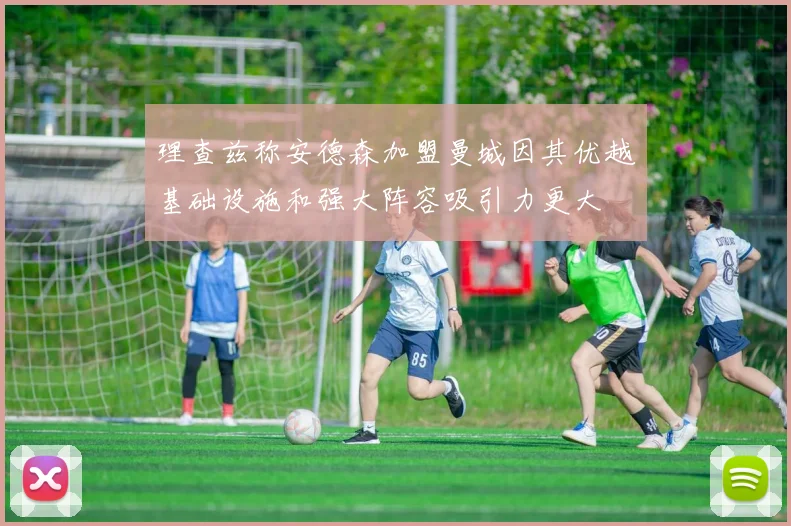 理查兹称安德森加盟曼城因其优越基础设施和强大阵容吸引力更大