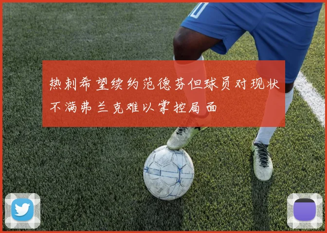 热刺希望续约范德芬但球员对现状不满弗兰克难以掌控局面