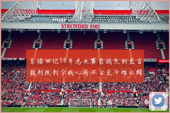 乐福回忆18年总决赛首战失利直言裁判改判令我心有不甘至今难以释怀