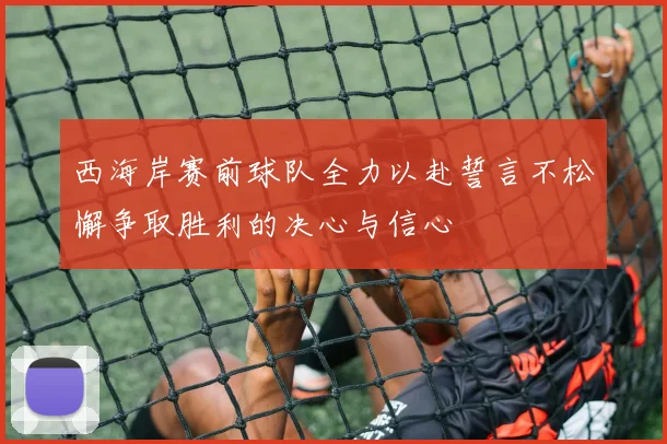 西海岸赛前球队全力以赴誓言不松懈争取胜利的决心与信心
