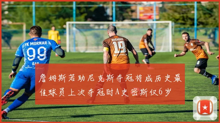 詹姆斯若助尼克斯夺冠将成历史最佳球员上次夺冠时A史密斯仅6岁