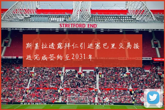 斯基拉透露拜仁引进塞巴里交易接近完成签约至2031年