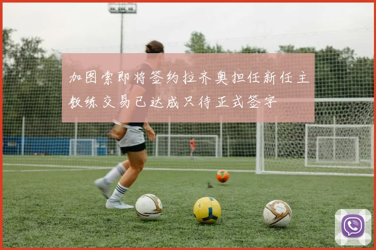 加图索即将签约拉齐奥担任新任主教练交易已达成只待正式签字