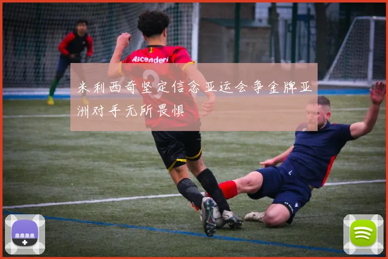 米利西奇坚定信念亚运会争金牌亚洲对手无所畏惧