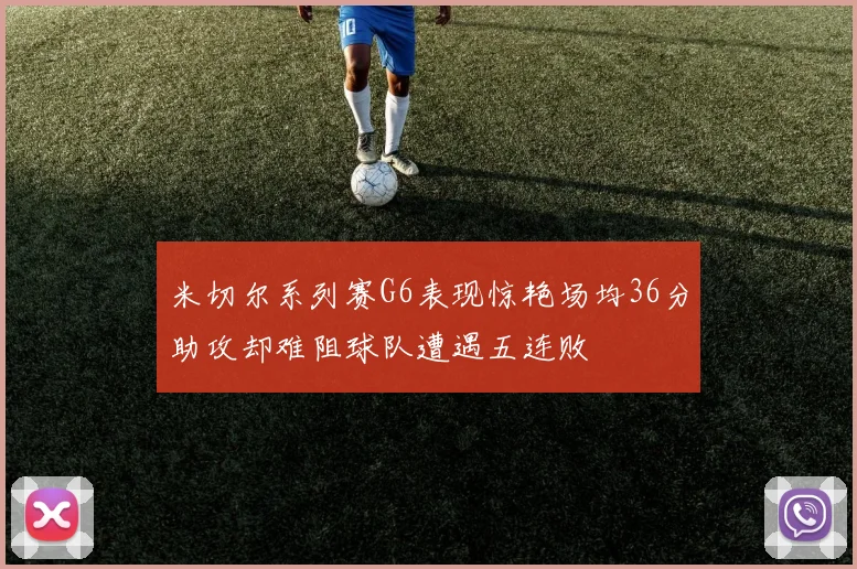 米切尔系列赛G6表现惊艳场均36分助攻却难阻球队遭遇五连败