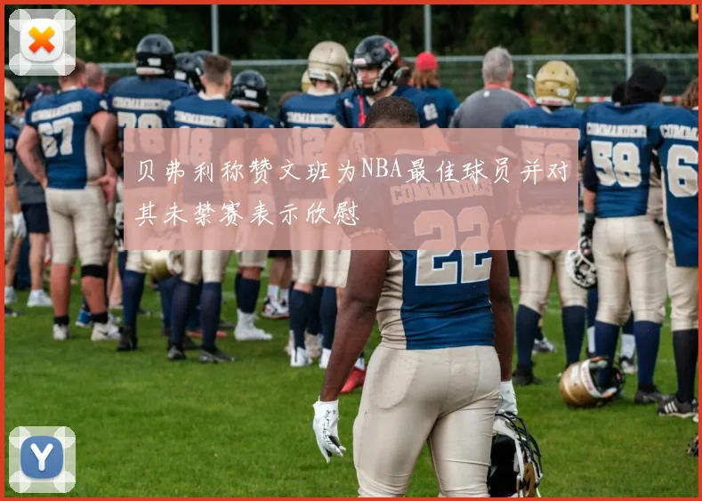 贝弗利称赞文班为NBA最佳球员并对其未禁赛表示欣慰