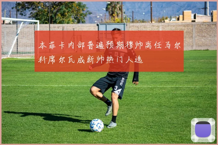 本菲卡内部普遍预期穆帅离任马尔科席尔瓦成新帅热门人选