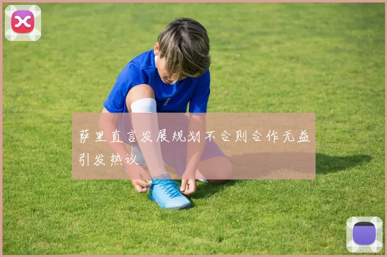 萨里直言发展规划不合则合作无益引发热议